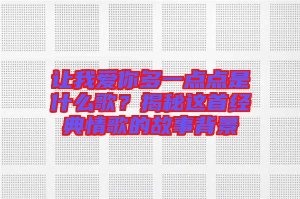 讓我愛(ài)你多一點(diǎn)點(diǎn)是什么歌？揭秘這首經(jīng)典情歌的故事背景