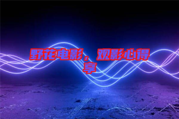 野花電影，觀影心得享