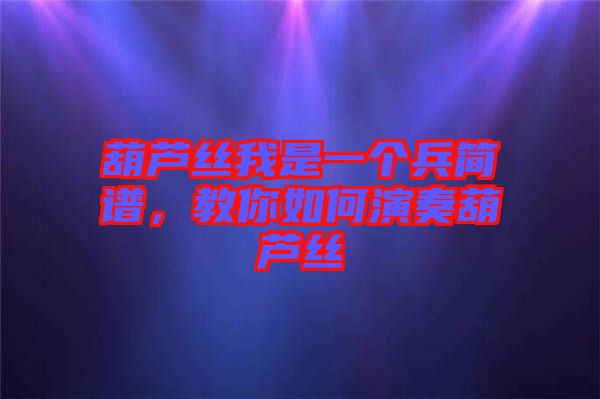葫蘆絲我是一個(gè)兵簡譜，教你如何演奏葫蘆絲