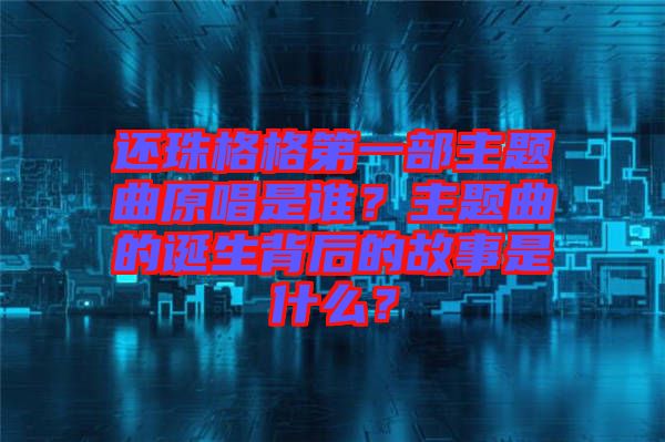 還珠格格第一部主題曲原唱是誰？主題曲的誕生背后的故事是什么？