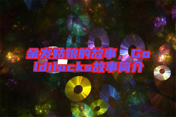 金發(fā)姑娘的故事，Goldilocks故事簡介