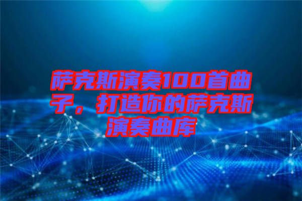 薩克斯演奏100首曲子，打造你的薩克斯演奏曲庫(kù)