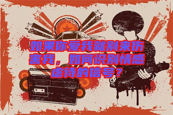 如果你愛我就別來傷害我，如何識別情感虐待的信號？