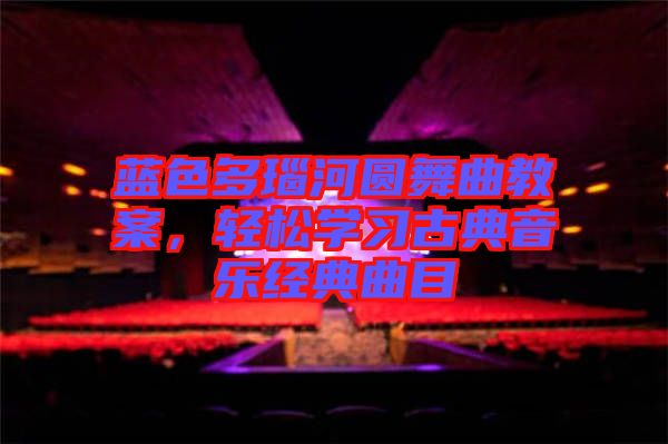 藍(lán)色多瑙河圓舞曲教案，輕松學(xué)習(xí)古典音樂(lè)經(jīng)典曲目