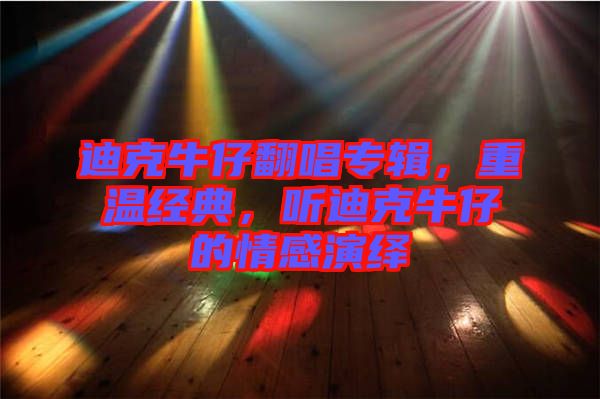迪克牛仔翻唱專輯，重溫經(jīng)典，聽迪克牛仔的情感演繹