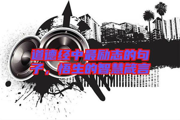 道德經(jīng)中最勵志的句子，悟生的智慧箴言