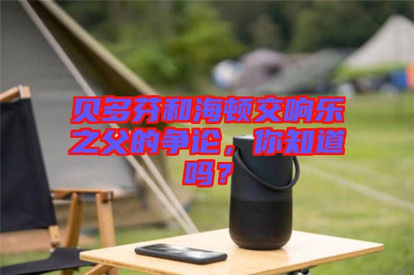 貝多芬和海頓交響樂之父的爭論，你知道嗎？