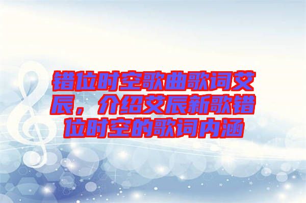 錯位時(shí)空歌曲歌詞艾辰，介紹艾辰新歌錯位時(shí)空的歌詞內(nèi)涵