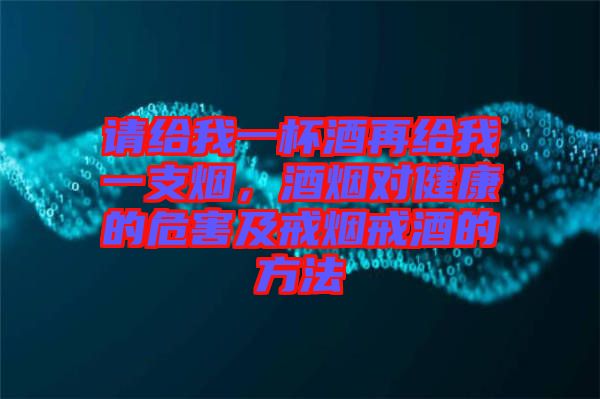 請(qǐng)給我一杯酒再給我一支煙，酒煙對(duì)健康的危害及戒煙戒酒的方法