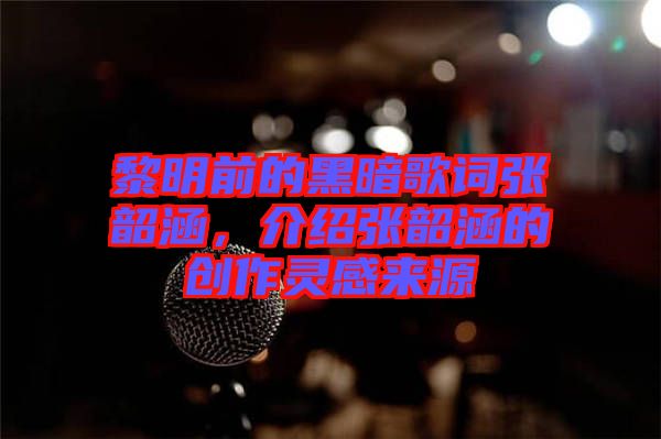 黎明前的黑暗歌詞張韶涵，介紹張韶涵的創(chuàng)作靈感來源