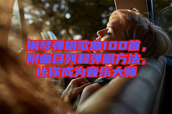 鋼琴彈唱歌曲100首，附曲目列和彈唱方法，讓你成為音樂大師