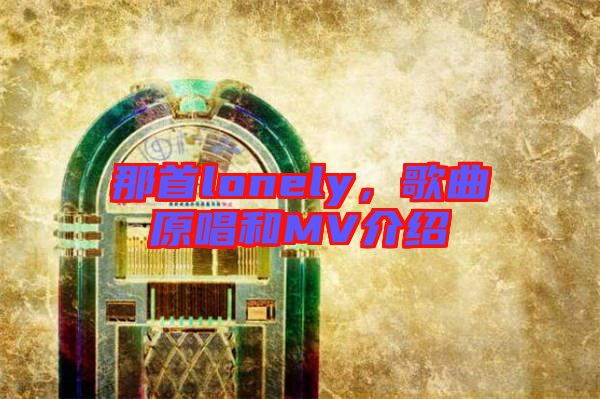 那首lonely，歌曲原唱和MV介紹