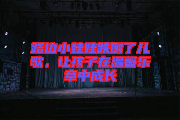 路邊小娃娃跌倒了兒歌，讓孩子在溫馨樂章中成長(zhǎng)