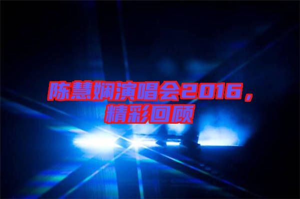 陳慧嫻演唱會(huì)2016，精彩回顧