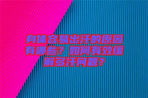 身體容易出汗的原因有哪些？如何有效緩解多汗問題？