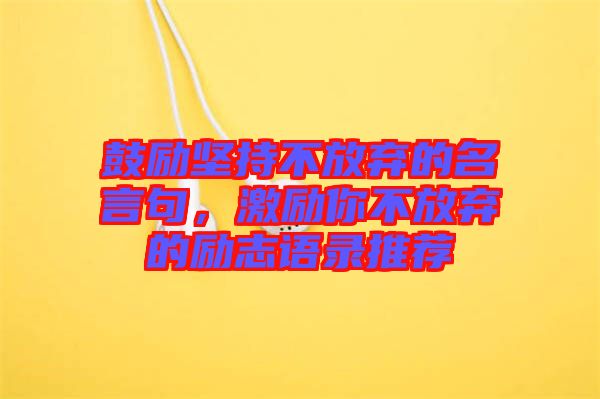 鼓勵(lì)堅(jiān)持不放棄的名言句，激勵(lì)你不放棄的勵(lì)志語錄推薦