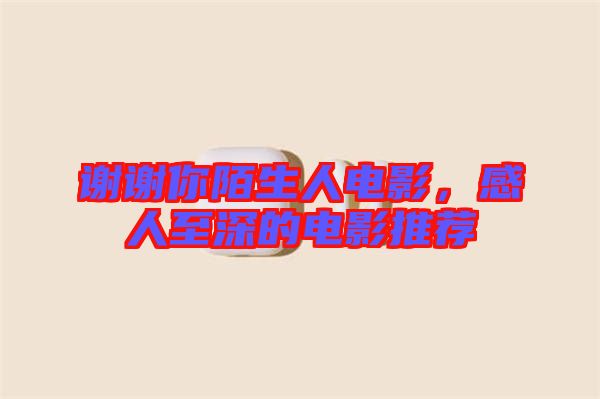 謝謝你陌生人電影，感人至深的電影推薦