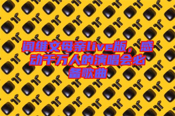 閻維文母親live版，感動千萬人的演唱會必備歌曲