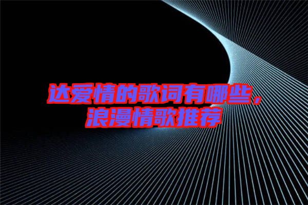 達(dá)愛(ài)情的歌詞有哪些，浪漫情歌推薦