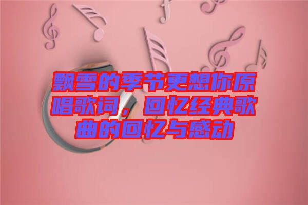 飄雪的季節(jié)更想你原唱歌詞，回憶經(jīng)典歌曲的回憶與感動