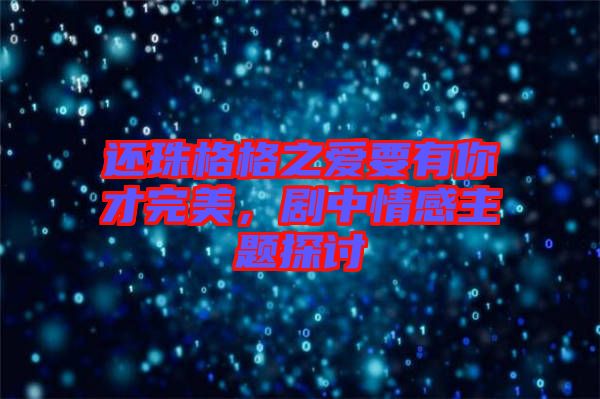 還珠格格之愛要有你才完美，劇中情感主題探討