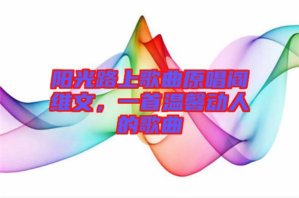 陽光路上歌曲原唱閻維文，一首溫馨動(dòng)人的歌曲