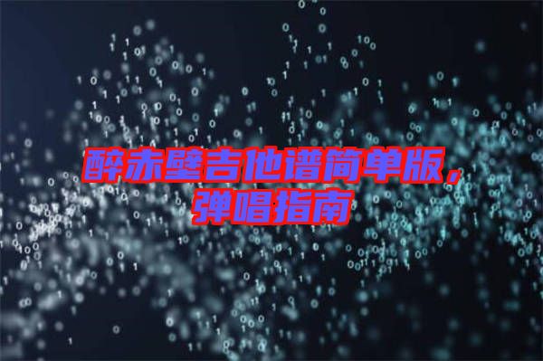 醉赤壁吉他譜簡(jiǎn)單版，彈唱指南