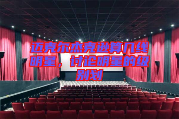 邁克爾杰克遜算幾線明星，討論明星的級(jí)別劃