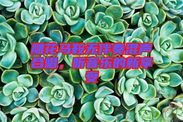 雕花馬鞍無伴奏混聲合唱，聽音樂的新享受