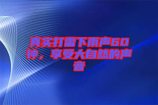 真實(shí)打雷下雨聲60鐘，享受大自然的聲音