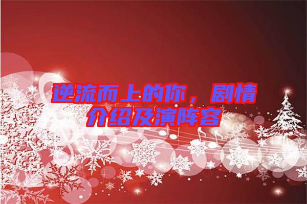 逆流而上的你，劇情介紹及演陣容