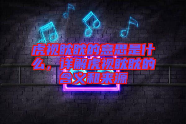 虎視眈眈的意思是什么，詳解虎視眈眈的含義和來源