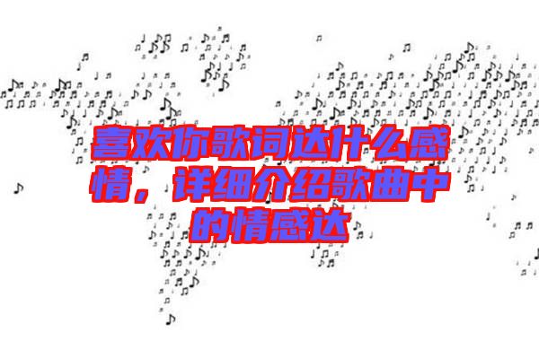 喜歡你歌詞達(dá)什么感情，詳細(xì)介紹歌曲中的情感達(dá)