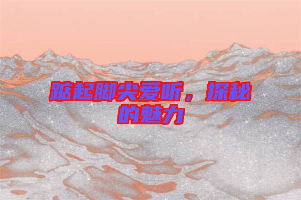 踮起腳尖愛聽，探秘的魅力