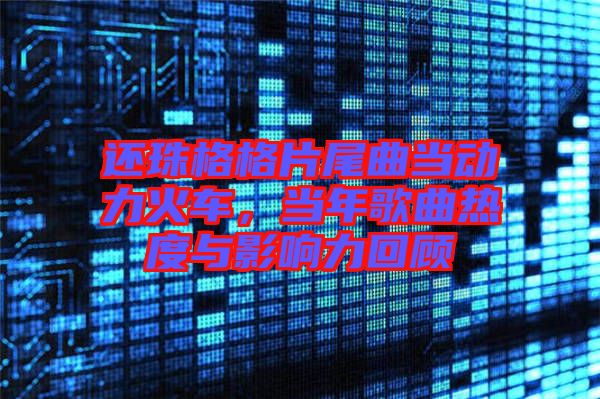 還珠格格片尾曲當動力火車，當年歌曲熱度與影響力回顧