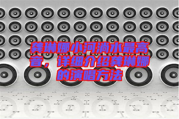 龔琳娜小河淌水最高音，詳細(xì)介紹龔琳娜的演唱方法