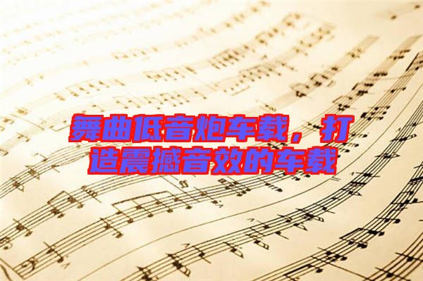 舞曲低音炮車載，打造震撼音效的車載