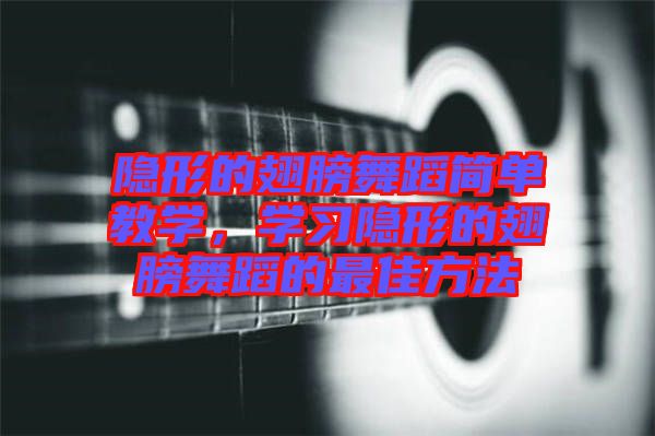 隱形的翅膀舞蹈簡單教學，學習隱形的翅膀舞蹈的最佳方法