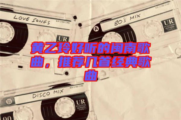 黃乙玲好聽的閩南歌曲，推薦幾首經(jīng)典歌曲