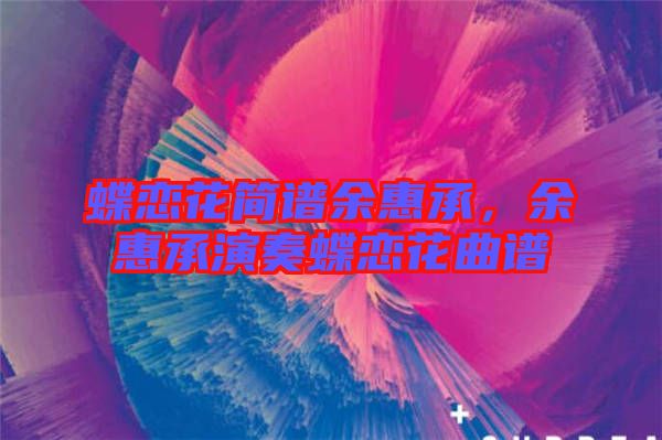 蝶戀花簡譜余惠承，余惠承演奏蝶戀花曲譜