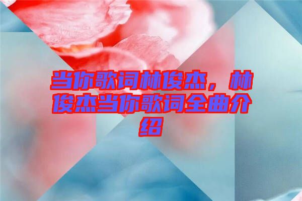 當(dāng)你歌詞林俊杰，林俊杰當(dāng)你歌詞全曲介紹