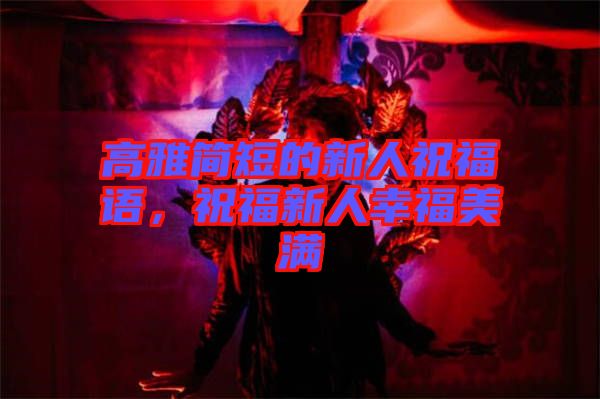 高雅簡短的新人祝福語，祝福新人幸福美滿