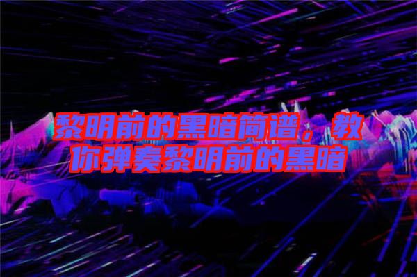 黎明前的黑暗簡譜，教你彈奏黎明前的黑暗