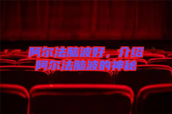 阿爾法腦波好，介紹阿爾法腦波的神秘
