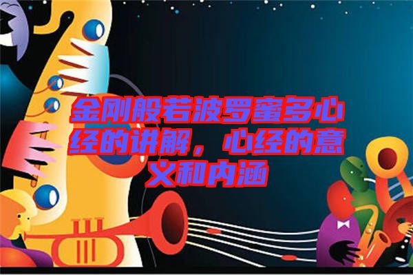 金剛般若波羅蜜多心經(jīng)的講解，心經(jīng)的意義和內(nèi)涵
