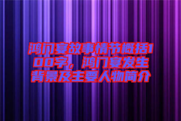 鴻門宴故事情節(jié)概括100字，鴻門宴發(fā)生背景及主要人物簡介