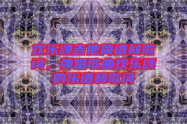 歡樂頌吉他簡(jiǎn)譜和歌詞，彈唱歌曲歡樂頌的樂譜和歌詞