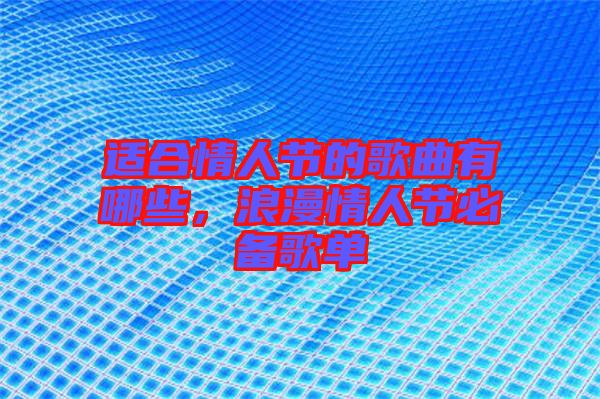 適合情人節(jié)的歌曲有哪些，浪漫情人節(jié)必備歌單