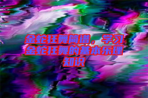 金蛇狂舞簡譜，學習金蛇狂舞的基本樂理知識