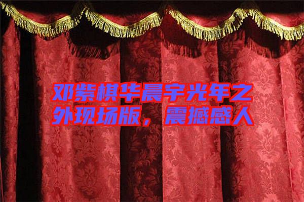 鄧紫棋華晨宇光年之外現(xiàn)場(chǎng)版，震撼感人